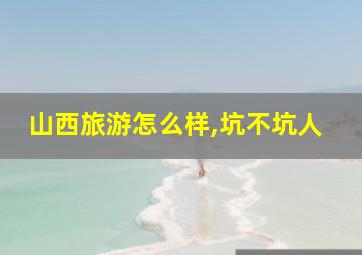 山西旅游怎么样,坑不坑人