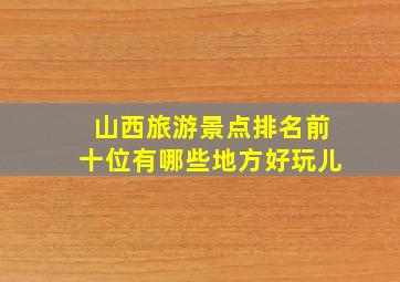 山西旅游景点排名前十位有哪些地方好玩儿