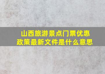 山西旅游景点门票优惠政策最新文件是什么意思