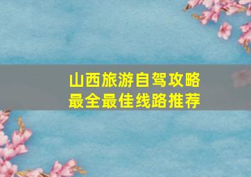 山西旅游自驾攻略最全最佳线路推荐