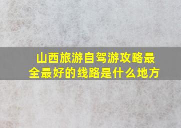 山西旅游自驾游攻略最全最好的线路是什么地方