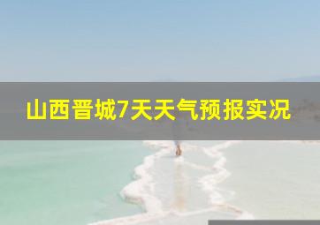 山西晋城7天天气预报实况