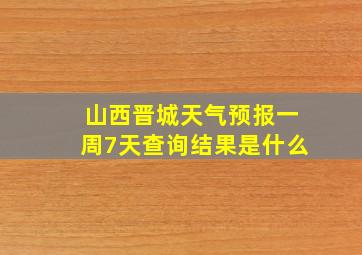 山西晋城天气预报一周7天查询结果是什么