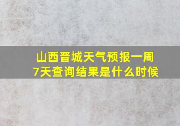 山西晋城天气预报一周7天查询结果是什么时候