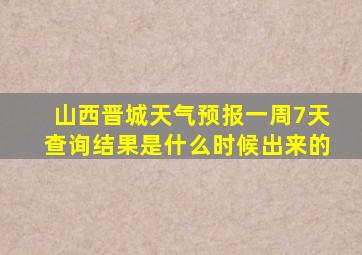 山西晋城天气预报一周7天查询结果是什么时候出来的