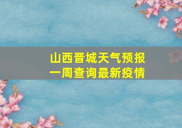 山西晋城天气预报一周查询最新疫情