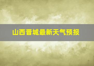 山西晋城最新天气预报