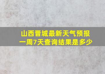 山西晋城最新天气预报一周7天查询结果是多少