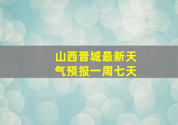 山西晋城最新天气预报一周七天