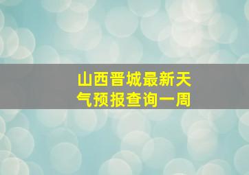 山西晋城最新天气预报查询一周