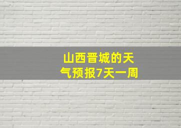 山西晋城的天气预报7天一周