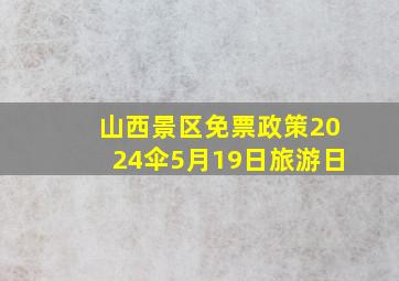 山西景区免票政策2024伞5月19日旅游日