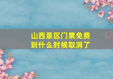 山西景区门票免费到什么时候取消了