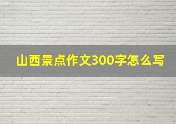 山西景点作文300字怎么写