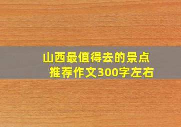 山西最值得去的景点推荐作文300字左右