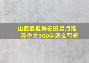 山西最值得去的景点推荐作文300字怎么写呀