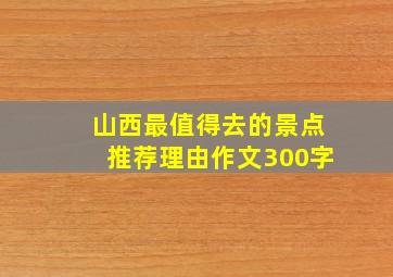 山西最值得去的景点推荐理由作文300字