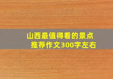 山西最值得看的景点推荐作文300字左右