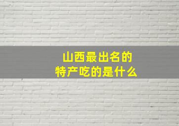 山西最出名的特产吃的是什么