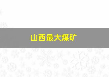 山西最大煤矿