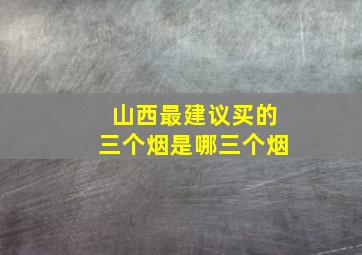 山西最建议买的三个烟是哪三个烟