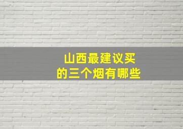 山西最建议买的三个烟有哪些