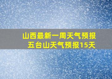 山西最新一周天气预报五台山天气预报15天