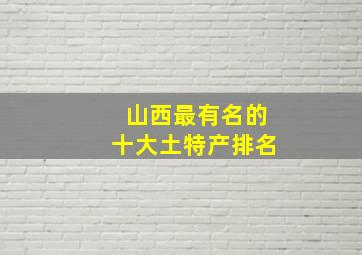 山西最有名的十大土特产排名