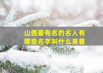 山西最有名的名人有哪些名字叫什么来着