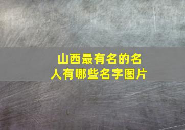 山西最有名的名人有哪些名字图片