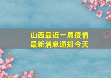 山西最近一周疫情最新消息通知今天