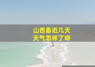 山西最近几天天气怎样了呀