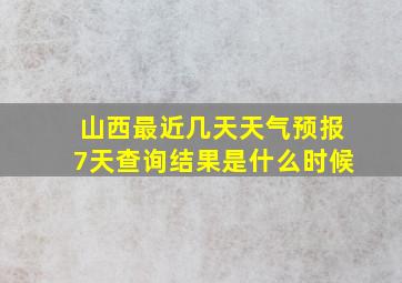 山西最近几天天气预报7天查询结果是什么时候