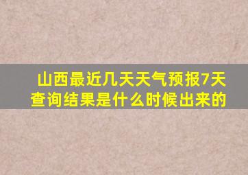 山西最近几天天气预报7天查询结果是什么时候出来的