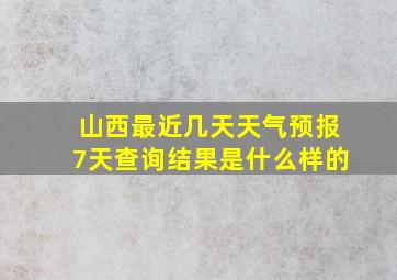 山西最近几天天气预报7天查询结果是什么样的