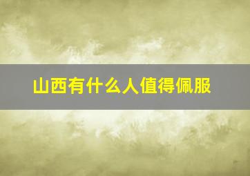 山西有什么人值得佩服