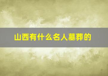 山西有什么名人墓葬的