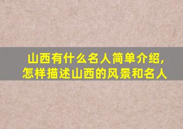 山西有什么名人简单介绍,怎样描述山西的风景和名人