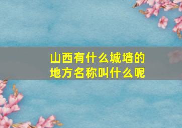 山西有什么城墙的地方名称叫什么呢