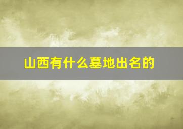 山西有什么墓地出名的