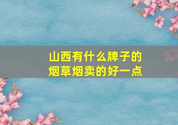 山西有什么牌子的烟草烟卖的好一点