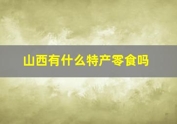 山西有什么特产零食吗