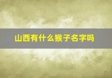 山西有什么猴子名字吗