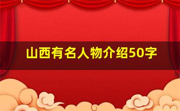 山西有名人物介绍50字