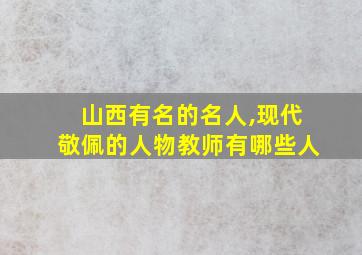 山西有名的名人,现代敬佩的人物教师有哪些人