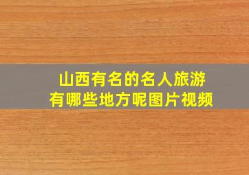 山西有名的名人旅游有哪些地方呢图片视频