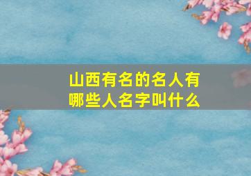 山西有名的名人有哪些人名字叫什么