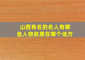 山西有名的名人有哪些人物故居在哪个地方