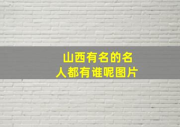 山西有名的名人都有谁呢图片