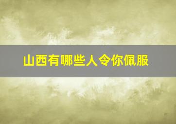 山西有哪些人令你佩服